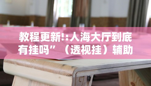 教程更新!:人海大厅到底有挂吗”（透视挂）辅助神器教程