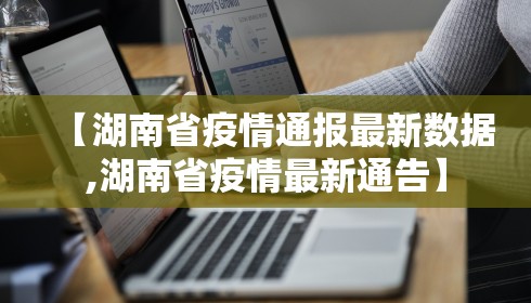 【湖南省疫情通报最新数据,湖南省疫情最新通告】