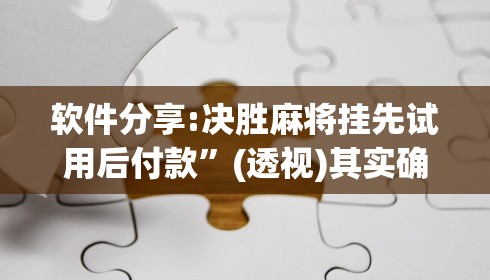 软件分享:决胜麻将挂先试用后付款”(透视)其实确实有挂