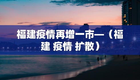 福建疫情再增一市—（福建 疫情 扩散）
