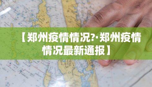 【郑州疫情情况?·郑州疫情情况最新通报】 【郑州疫情情况?·郑州疫情情况最新通报】