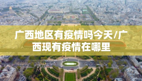 广西地区有疫情吗今天/广西现有疫情在哪里