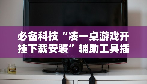 必备科技“凑一桌游戏开挂下载安装”辅助工具插件,揭秘技巧开挂
