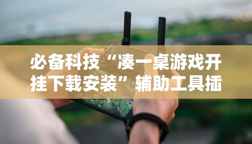 必备科技“凑一桌游戏开挂下载安装”辅助工具插件,揭秘技巧开挂