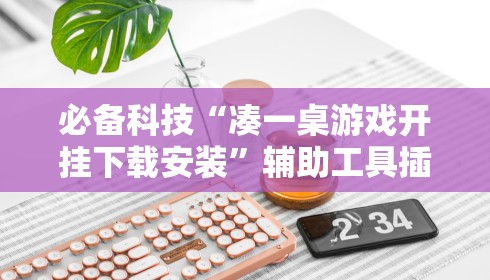 必备科技“凑一桌游戏开挂下载安装	”辅助工具插件,揭秘技巧开挂