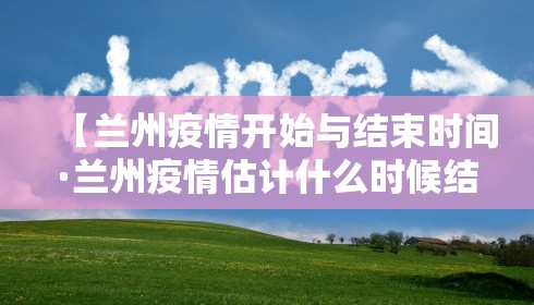 【兰州疫情开始与结束时间·兰州疫情估计什么时候结束】