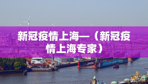 新冠疫情上海—(新冠疫情上海专家) 新冠疫情上海—(新冠疫情上海专家)
