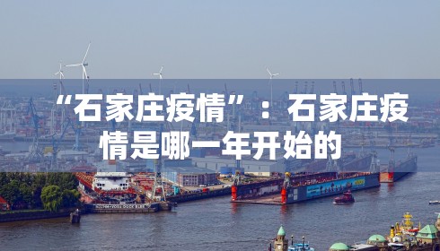 “石家庄疫情”：石家庄疫情是哪一年开始的