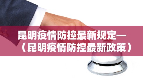 昆明疫情防控最新规定—（昆明疫情防控最新政策）