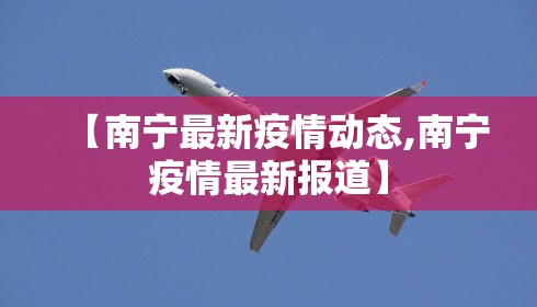 【南宁最新疫情动态,南宁疫情最新报道】