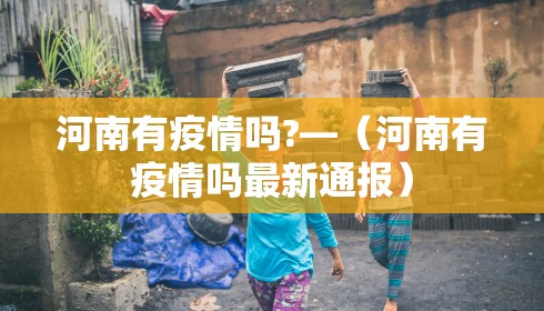 河南有疫情吗?—（河南有疫情吗最新通报）