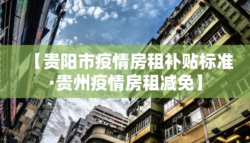 【贵阳市疫情房租补贴标准·贵州疫情房租减免】