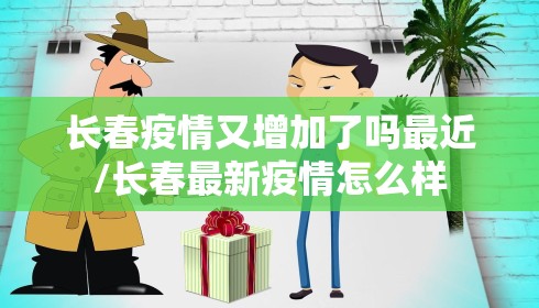 长春疫情又增加了吗最近/长春最新疫情怎么样 长春疫情又增加了吗最近/长春最新疫情怎么样