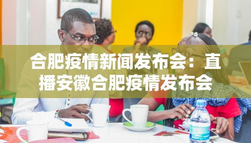 合肥疫情新闻发布会:直播安徽合肥疫情发布会 合肥疫情新闻发布会:直播安徽合肥疫情发布会