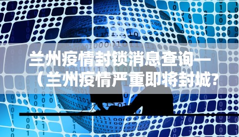 兰州疫情封锁消息查询—（兰州疫情严重即将封城?官方回应）