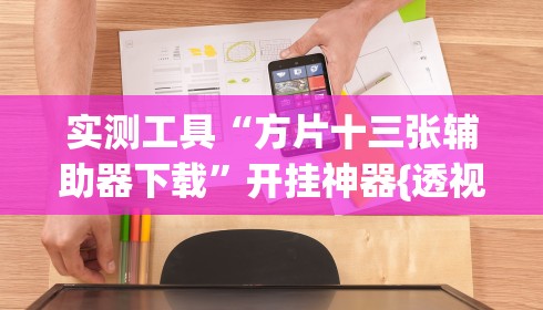 实测工具“方片十三张辅助器下载”开挂神器{透视辅助}全揭秘
