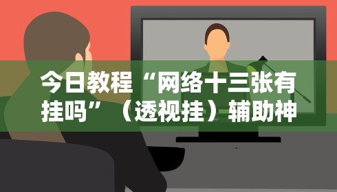 今日教程“网络十三张有挂吗	”（透视挂）辅助神器教程