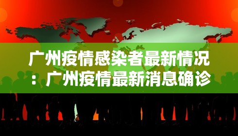 广州疫情感染者最新情况：广州疫情最新消息确诊病例