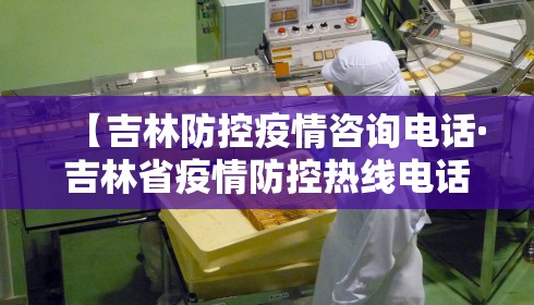 【吉林防控疫情咨询电话·吉林省疫情防控热线电话】