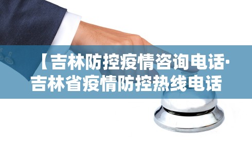 【吉林防控疫情咨询电话·吉林省疫情防控热线电话】