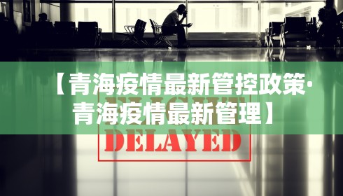 【青海疫情最新管控政策·青海疫情最新管理】