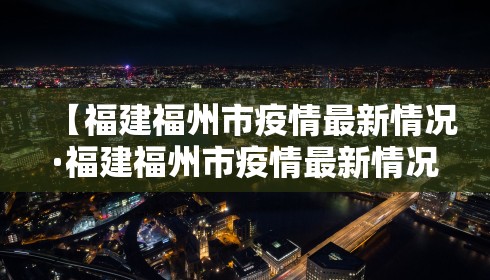 【福建福州市疫情最新情况·福建福州市疫情最新情况今天】