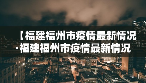 【福建福州市疫情最新情况·福建福州市疫情最新情况今天】