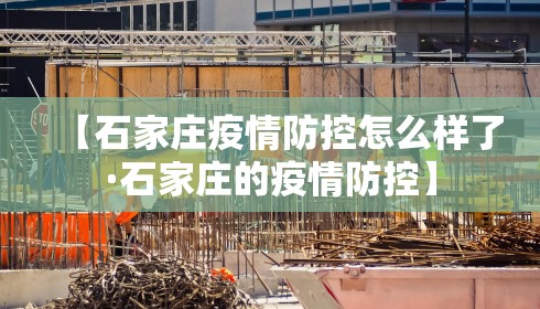 【石家庄疫情防控怎么样了·石家庄的疫情防控】 【石家庄疫情防控怎么样了·石家庄的疫情防控】