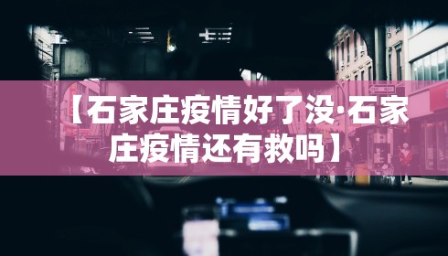 【石家庄疫情好了没·石家庄疫情还有救吗】