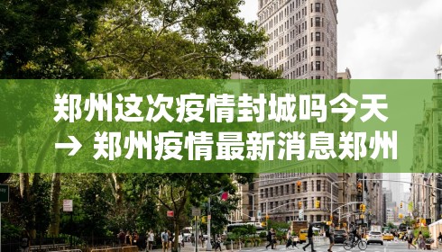 郑州这次疫情封城吗今天 → 郑州疫情最新消息郑州封城了 新闻