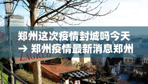 郑州这次疫情封城吗今天 → 郑州疫情最新消息郑州封城了 新闻