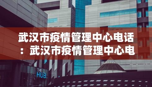 武汉市疫情管理中心电话:武汉市疫情管理中心电话号码
