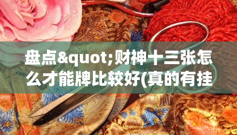 盘点"财神十三张怎么才能牌比较好(真的有挂)