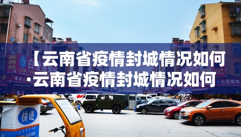 【云南省疫情封城情况如何·云南省疫情封城情况如何了】