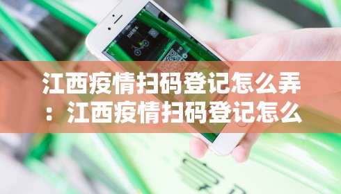 江西疫情扫码登记怎么弄：江西疫情扫码登记怎么弄出来