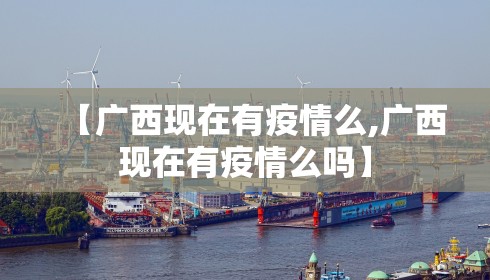 【广西现在有疫情么,广西现在有疫情么吗】