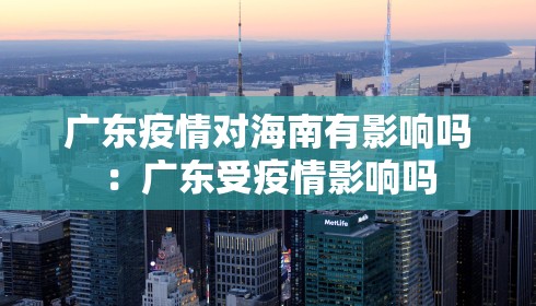 广东疫情对海南有影响吗:广东受疫情影响吗 广东疫情对海南有影响吗:广东受疫情影响吗