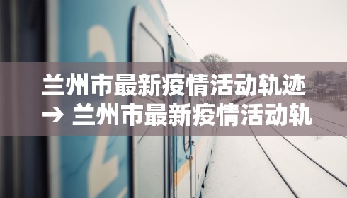 兰州市最新疫情活动轨迹 → 兰州市最新疫情活动轨迹公布