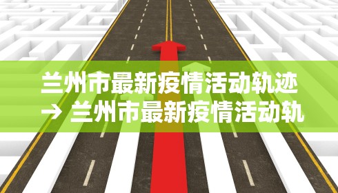 兰州市最新疫情活动轨迹 → 兰州市最新疫情活动轨迹公布