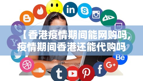 【香港疫情期间能网购吗,疫情期间香港还能代购吗】