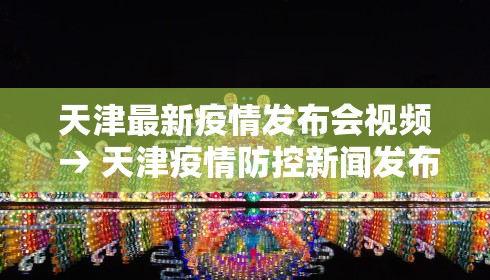 天津最新疫情发布会视频 → 天津疫情防控新闻发布会直播