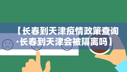 【长春到天津疫情政策查询·长春到天津会被隔离吗】