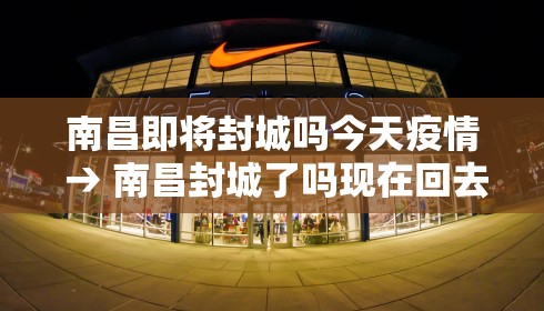 南昌即将封城吗今天疫情 → 南昌封城了吗现在回去要紧嘛
