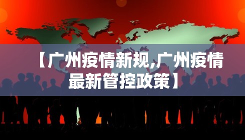 【广州疫情新规,广州疫情最新管控政策】