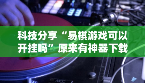 科技分享“易棋游戏可以开挂吗”原来有神器下载