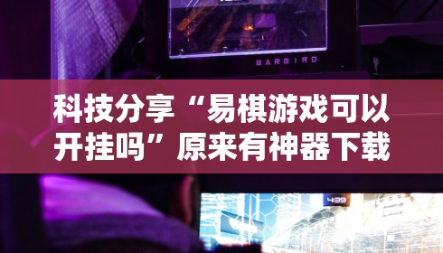 科技分享“易棋游戏可以开挂吗”原来有神器下载