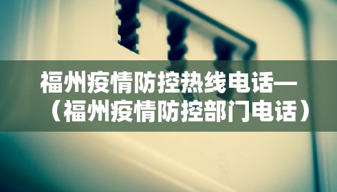 福州疫情防控热线电话—(福州疫情防控部门电话) 福州疫情防控热线电话—(福州疫情防控部门电话)