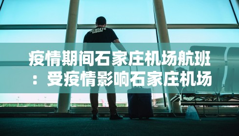 疫情期间石家庄机场航班:受疫情影响石家庄机场停飞 疫情期间石家庄机场航班:受疫情影响石家庄机场停飞