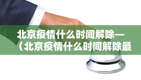 北京疫情什么时间解除—(北京疫情什么时间解除最新消息)