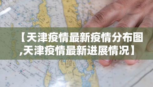 【天津疫情最新疫情分布图,天津疫情最新进展情况】